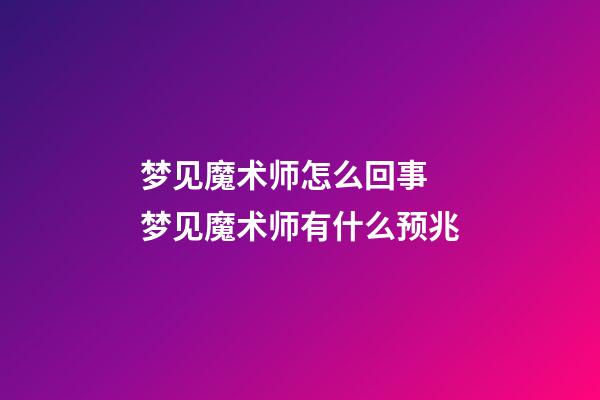 梦见魔术师怎么回事 梦见魔术师有什么预兆